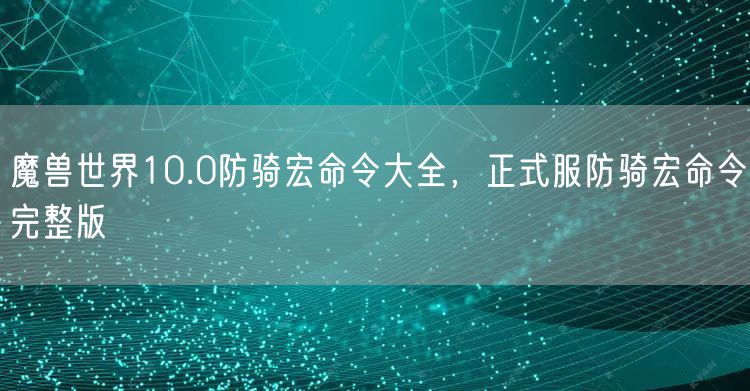 魔兽世界10.0防骑宏命令大全，正式服防骑宏命令完整版