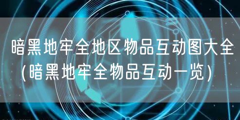 暗黑地牢全地区物品互动图大全（暗黑地牢全物品互动一览）