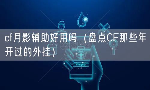 cf月影辅助好用吗(盘点CF那些年开过的外挂)