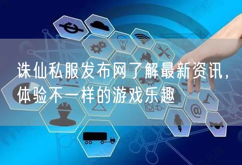 诛仙私服发布网了解最新资讯,体验不一样的游戏乐趣