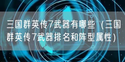 三国群英传7武器有哪些（三国群英传7武器排名和阵型属性）