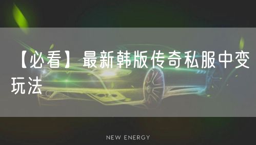 【必看】最新韩版传奇私服中变玩法