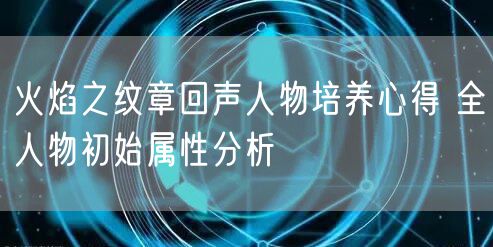 火焰之纹章回声人物培养心得 全人物初始属性分析