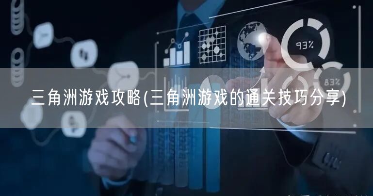 三角洲游戏攻略(三角洲游戏的通关技巧分享)