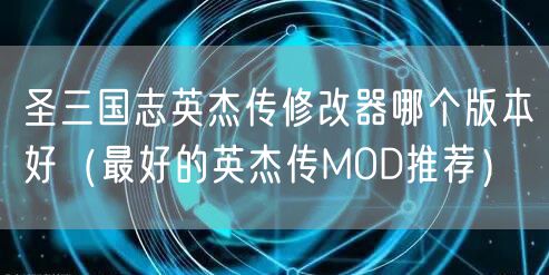 圣三国志英杰传修改器哪个版本好（最好的英杰传MOD推荐）