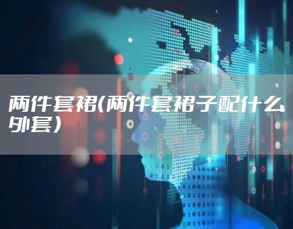 两件套裙（两件套裙子配什么外套）