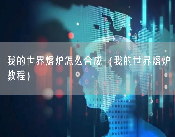 我的世界熔炉怎么合成（我的世界熔炉教程）