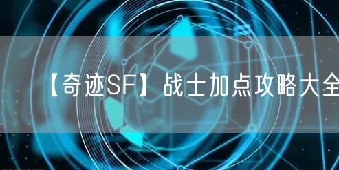 【奇迹SF】战士加点攻略大全!