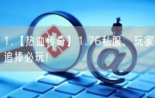 1.【热血传奇】1.76私服，玩家追捧必玩！