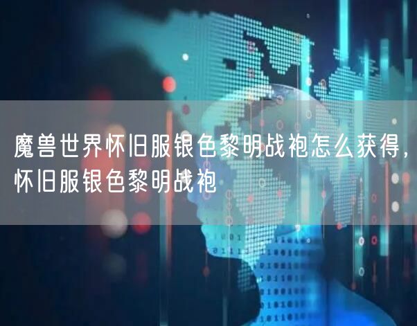 魔兽世界怀旧服银色黎明战袍怎么获得，怀旧服银色黎明战袍