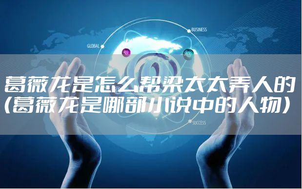 葛薇龙是怎么帮梁太太弄人的(葛薇龙是哪部小说中的人物)