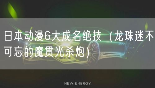 日本动漫6大成名绝技（龙珠迷不可忘的魔贯光杀炮）