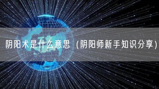 阴阳术是什么意思(阴阳师新手知识分享)