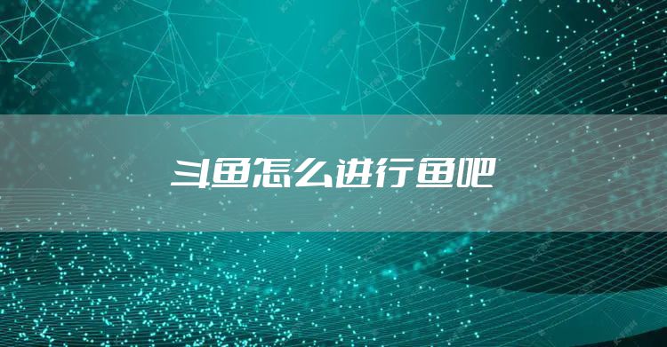 斗鱼怎么进行鱼吧