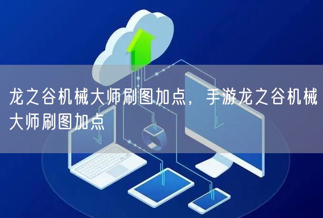 龙之谷机械大师刷图加点，手游龙之谷机械大师刷图加点