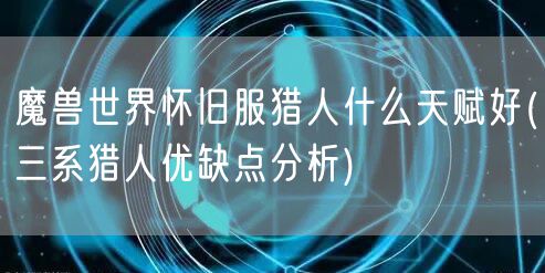 魔兽世界怀旧服猎人什么天赋好(三系猎人优缺点分析)