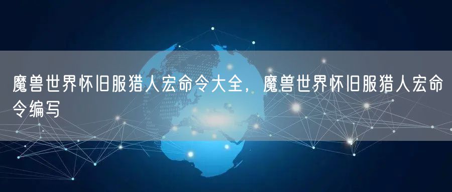 魔兽世界怀旧服猎人宏命令大全，魔兽世界怀旧服猎人宏命令编写
