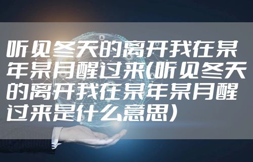 听见冬天的离开我在某年某月醒过来（听见冬天的离开我在某年某月醒过来是什么意思）