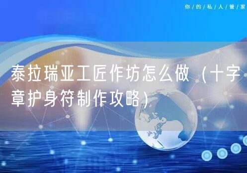 泰拉瑞亚工匠作坊怎么做（十字章护身符制作攻略）