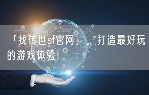 「找传世sf官网」，打造最好玩的游戏体验！