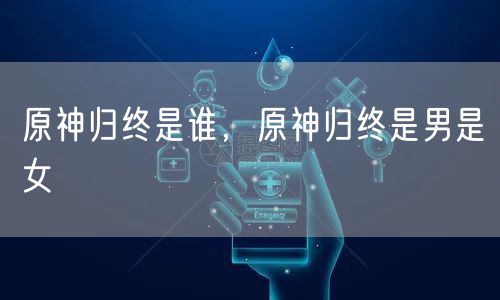 原神归终是谁，原神归终是男是女