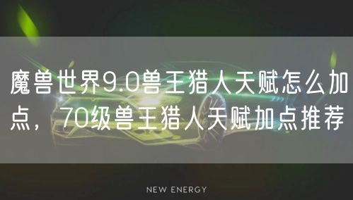 魔兽世界9.0兽王猎人天赋怎么加点，70级兽王猎人天赋加点推荐