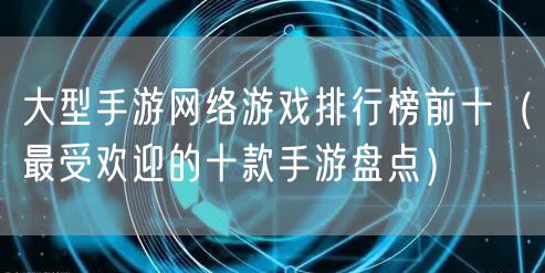 大型手游网络游戏排行榜前十（最受欢迎的十款手游盘点）