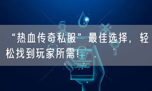 “热血传奇私服”最佳选择，轻松找到玩家所需！