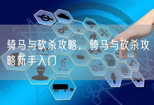 骑马与砍杀攻略，骑马与砍杀攻略新手入门