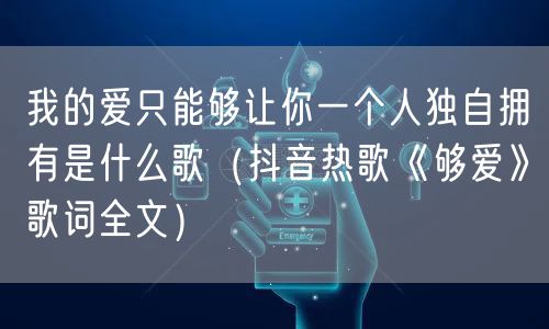 我的爱只能够让你一个人独自拥有是什么歌（抖音热歌《够爱》歌词全文）