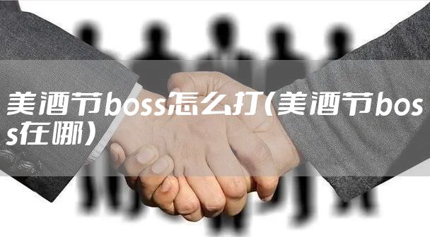 美酒节boss怎么打（美酒节boss在哪）