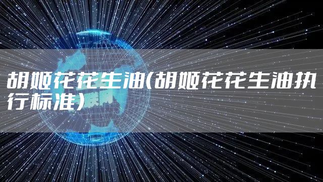 胡姬花花生油（胡姬花花生油执行标准）