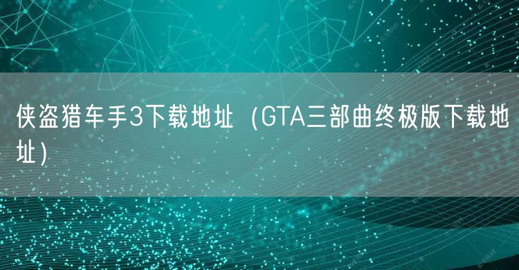 侠盗猎车手3下载地址（GTA三部曲终极版下载地址）