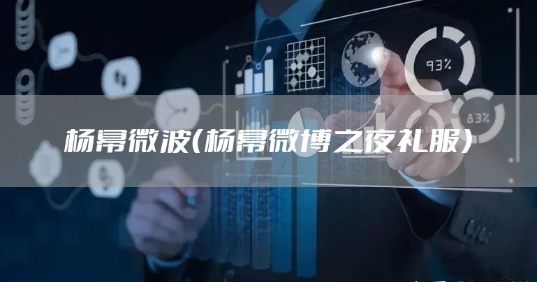 杨幂微波(杨幂微博之夜礼服)