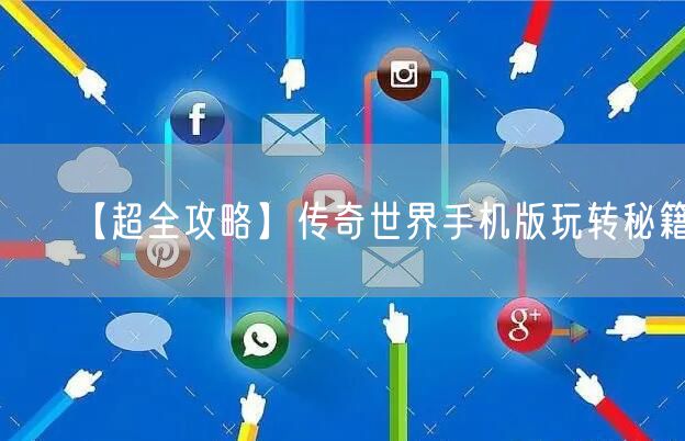 【超全攻略】传奇世界手机版玩转秘籍