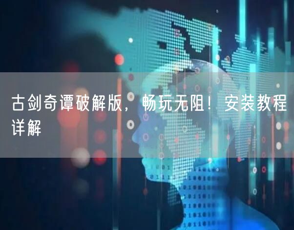 古剑奇谭破解版，畅玩无阻！安装教程详解