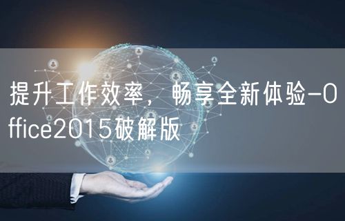 提升工作效率,畅享全新体验-Office2015破解版