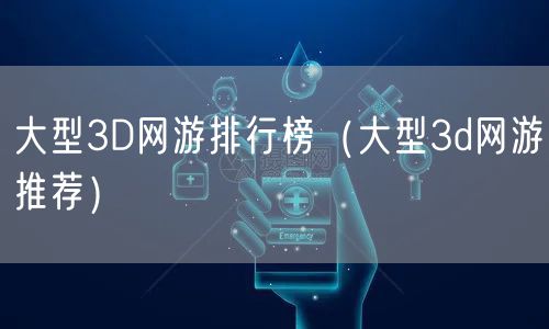 大型3D网游排行榜（大型3d网游推荐）