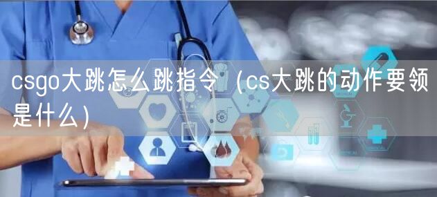 csgo大跳怎么跳指令(cs大跳的动作要领是什么)