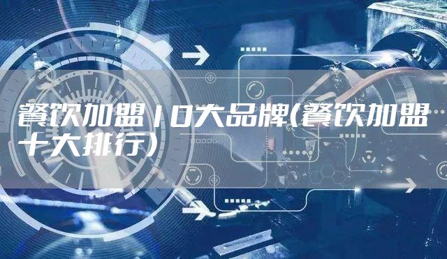 餐饮加盟10大品牌（餐饮加盟十大排行）