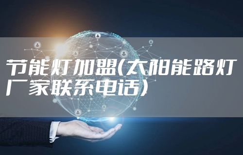 节能灯加盟（太阳能路灯厂家联系电话）