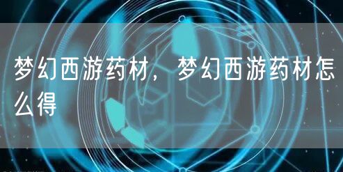 梦幻西游药材，梦幻西游药材怎么得