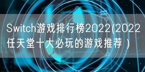 Switch游戏排行榜2022(2022任天堂十大必玩的游戏推荐 )