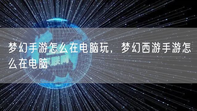 梦幻手游怎么在电脑玩，梦幻西游手游怎么在电脑