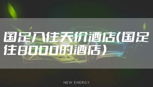 国足入住天价酒店（国足住8000的酒店）