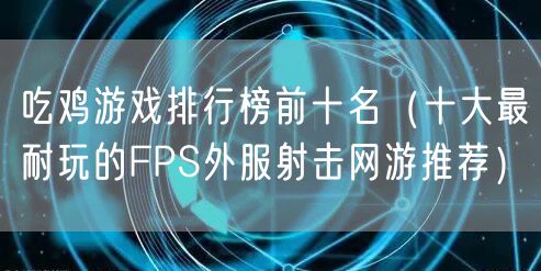 吃鸡游戏排行榜前十名（十大最耐玩的FPS外服射击网游推荐）