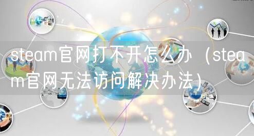 steam官网打不开怎么办（steam官网无法访问解决办法）
