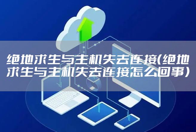 绝地求生与主机失去连接（绝地求生与主机失去连接怎么回事）