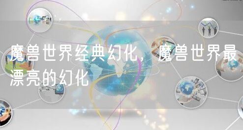 魔兽世界经典幻化，魔兽世界最漂亮的幻化