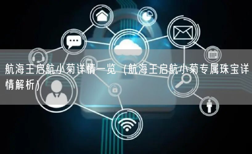 航海王启航小菊详情一览（航海王启航小菊专属珠宝详情解析）